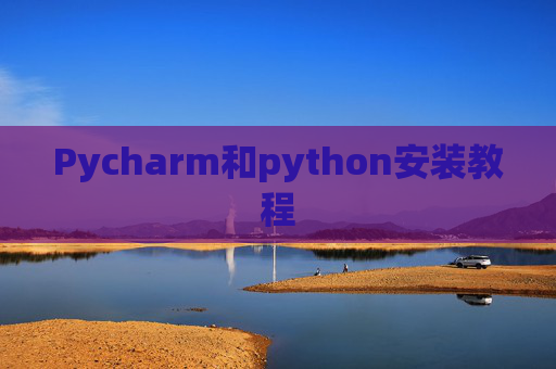 Pycharm和python安装教程 Pycharm和python安装教程